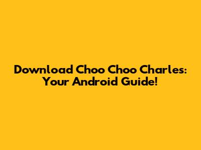 Download Choo Choo Charles: Your Android Guide!