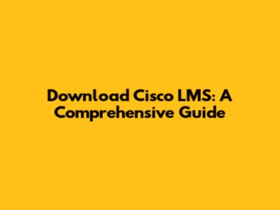 Download Cisco LMS: A Comprehensive Guide