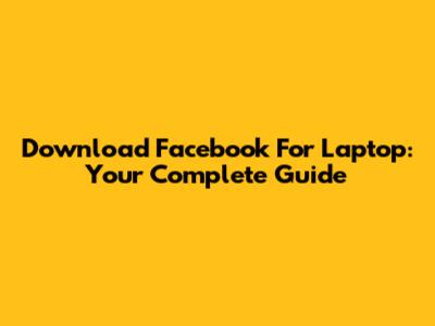 Download Facebook For Laptop: Your Complete Guide