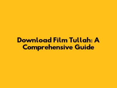 Download Film Tullah: A Comprehensive Guide