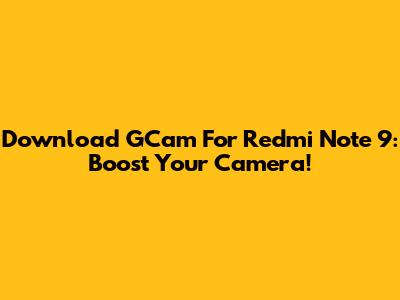 Download GCam For Redmi Note 9: Boost Your Camera!