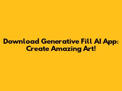 Download Generative Fill AI App: Create Amazing Art!