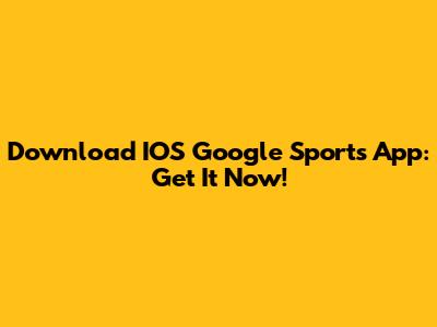 Download IOS Google Sports App: Get It Now!