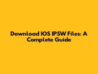 Download IOS IPSW Files: A Complete Guide