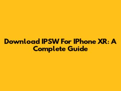 Download IPSW For IPhone XR: A Complete Guide