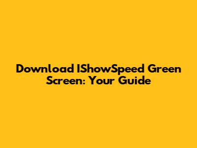 Download IShowSpeed Green Screen: Your Guide