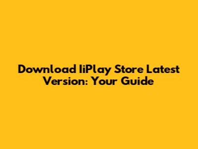 Download IiPlay Store Latest Version: Your Guide