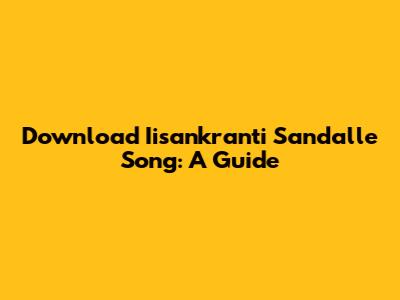 Download Iisankranti Sandalle Song: A Guide