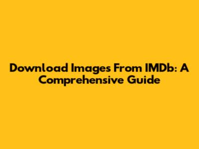 Download Images From IMDb: A Comprehensive Guide