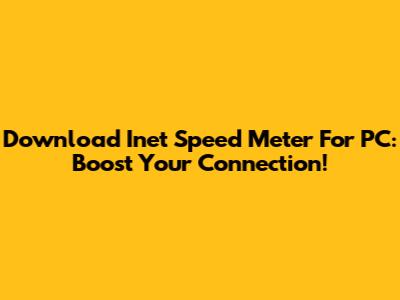 Download Inet Speed Meter For PC: Boost Your Connection!