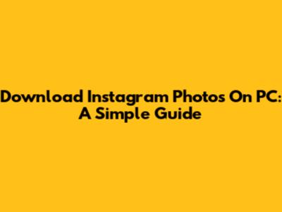 Download Instagram Photos On PC: A Simple Guide