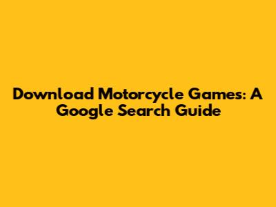 Download Motorcycle Games: A Google Search Guide