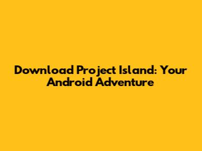 Download Project Island: Your Android Adventure