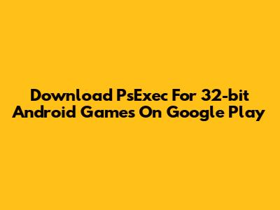 Download PsExec For 32-bit Android Games On Google Play