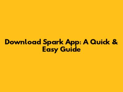 Download Spark App: A Quick & Easy Guide