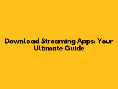 Download Streaming Apps: Your Ultimate Guide