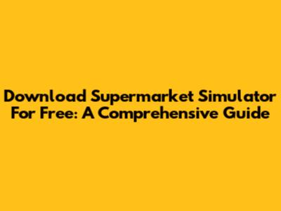 Download Supermarket Simulator For Free: A Comprehensive Guide