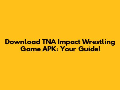Download TNA Impact Wrestling Game APK: Your Guide!