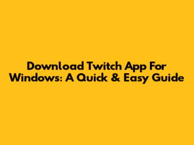Download Twitch App For Windows: A Quick & Easy Guide