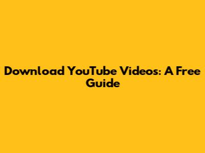 Download YouTube Videos: A Free Guide