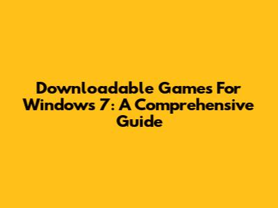 Downloadable Games For Windows 7: A Comprehensive Guide