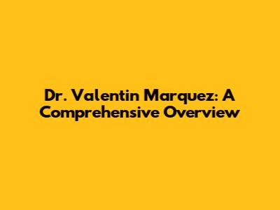 Dr. Valentin Marquez: A Comprehensive Overview