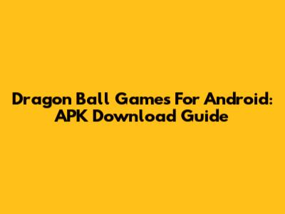 Dragon Ball Games For Android: APK Download Guide