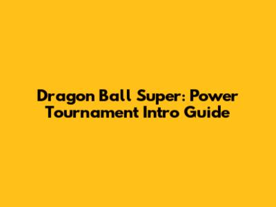 Dragon Ball Super: Power Tournament Intro Guide