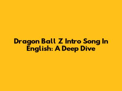 Dragon Ball Z Intro Song In English: A Deep Dive