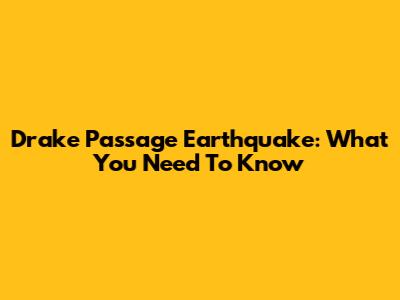 Drake Passage Earthquake: What You Need To Know