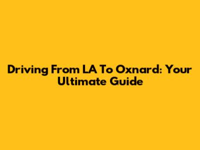 Driving From LA To Oxnard: Your Ultimate Guide