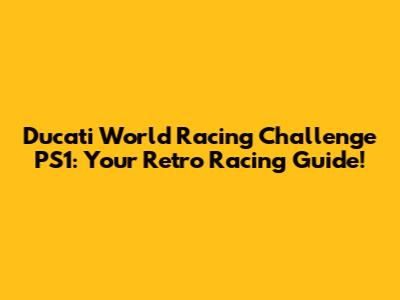 Ducati World Racing Challenge PS1: Your Retro Racing Guide!