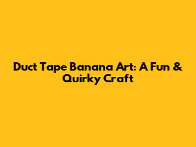 Duct Tape Banana Art: A Fun & Quirky Craft