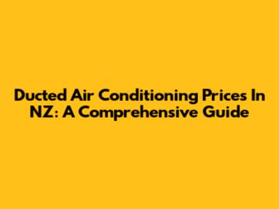 Ducted Air Conditioning Prices In NZ: A Comprehensive Guide