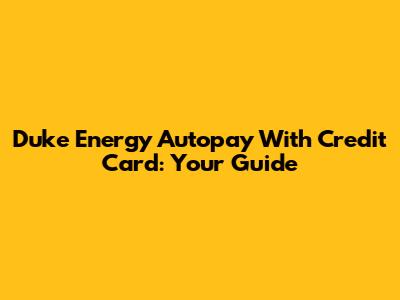 Duke Energy Autopay With Credit Card: Your Guide