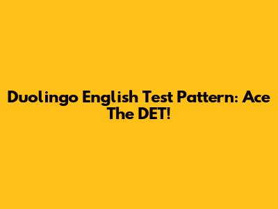 Duolingo English Test Pattern: Ace The DET!