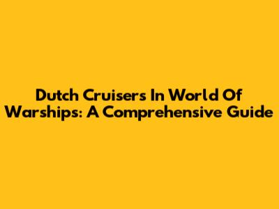 Dutch Cruisers In World Of Warships: A Comprehensive Guide