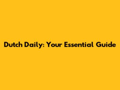 Dutch Daily: Your Essential Guide