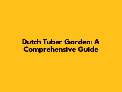 Dutch Tuber Garden: A Comprehensive Guide