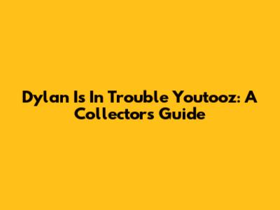 Dylan Is In Trouble Youtooz: A Collector's Guide