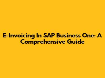 E-Invoicing In SAP Business One: A Comprehensive Guide