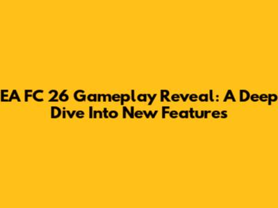 EA FC 26 Gameplay Reveal: A Deep Dive Into New Features