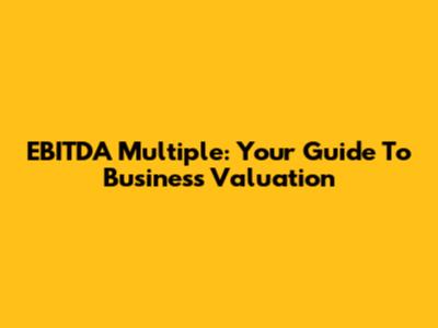 EBITDA Multiple: Your Guide To Business Valuation