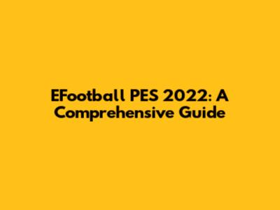 EFootball PES 2022: A Comprehensive Guide