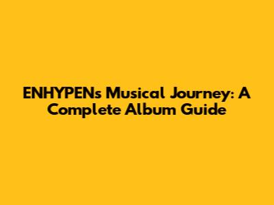 ENHYPEN's Musical Journey: A Complete Album Guide