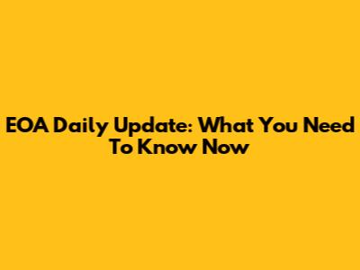 EOA Daily Update: What You Need To Know Now