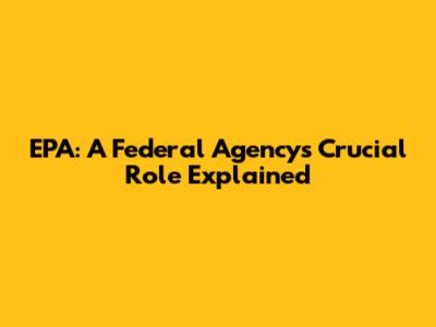 EPA: A Federal Agency's Crucial Role Explained