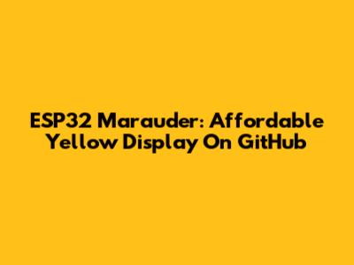 ESP32 Marauder: Affordable Yellow Display On GitHub