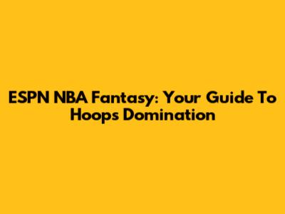 ESPN NBA Fantasy: Your Guide To Hoops Domination