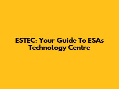 ESTEC: Your Guide To ESA's Technology Centre